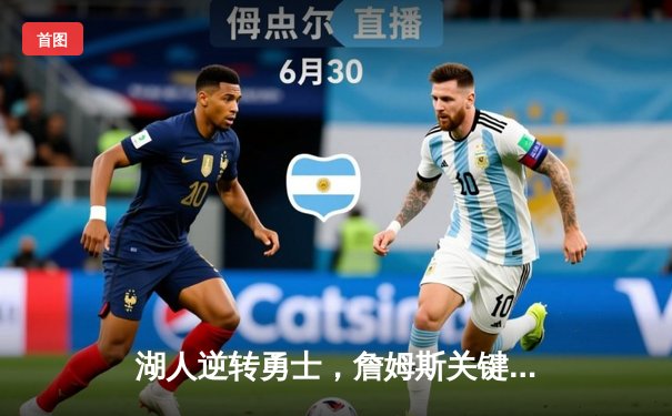 湖人逆转勇士，詹姆斯关键三分锁定胜局，西部季后赛席位争夺白热化