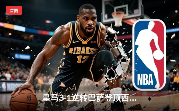 皇马3-1逆转巴萨登顶西甲 本泽马梅开二度锁定胜局