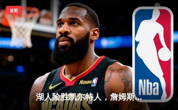 湖人险胜凯尔特人，詹姆斯关键三分锁定胜局