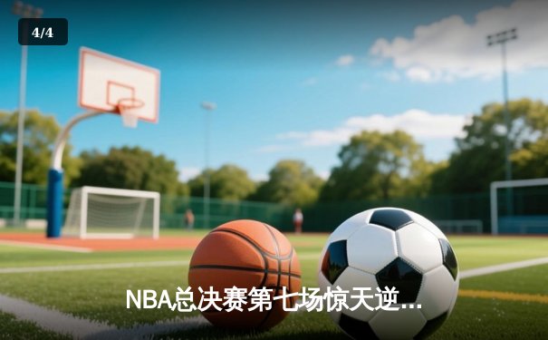 NBA总决赛第七场惊天逆转，湖人加时险胜凯尔特人夺得总冠军 - 4