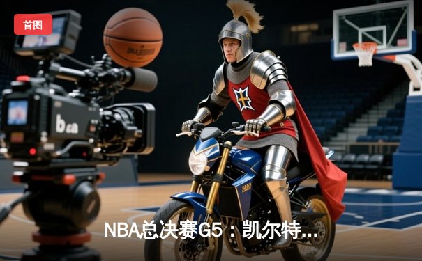 NBA总决赛G5：凯尔特人逆转独行侠夺冠，塔图姆荣膺FMVP