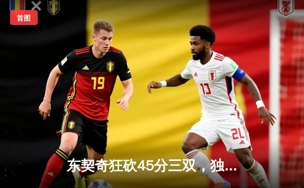 东契奇狂砍45分三双，独行侠加时险胜雄鹿取三连胜