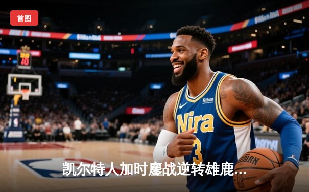 凯尔特人加时鏖战逆转雄鹿，塔图姆36分率队夺赛点