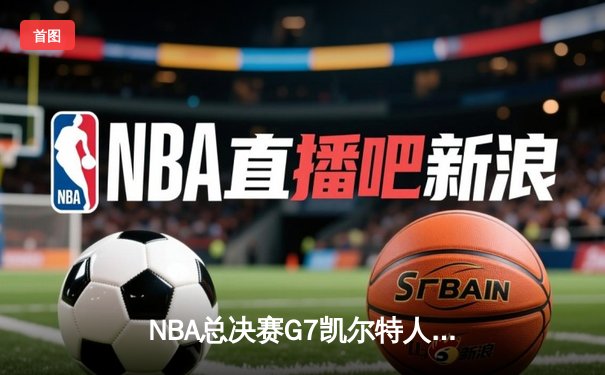 NBA总决赛G7凯尔特人逆转掘金夺冠，塔图姆狂砍41分荣膺FMVP